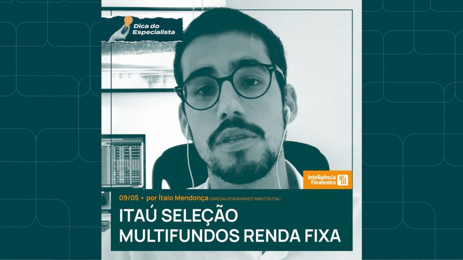 Dica do especialista do dia 09 de maio fala sobre Itaú Seleção Multifundos Renda Fixa